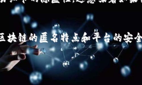 TokenIM（实际上应该是指Tokenomy或类似的区块链相关平台）是一个加密货币和区块链生态系统的组成部分，通常用于交易和管理数字资产。在这种平台上，用户的交易活动和持有的资产往往是通过公钥和账户地址进行匿名化处理的。这使得追踪真正的用户身份变得复杂和困难。

然而，以下是一些相关的观点和细节：

区块链的匿名性
区块链技术的一个主要特点是透明性，而每一笔交易都可以在区块链上公开查看。但用户的身份常常与其加密钱包地址相绑定，这意味着在没有额外信息的情况下，外界无法直接知道谁在背后操控这些地址。

KYC和AML政策的影响
许多加密货币平台实施了KYC（了解您的客户）和AML（反洗钱）政策，要求用户在进行交易或投资之前提供个人身份信息。这类措施可以在一定程度上暴露用户的真实身份，但只有在与相关政府或法律机构合作的情况下才能得到利用。

分析工具的使用
虽然普通的用户无法直接查到加密钱包背后的真实身份，但有一些区块链分析工具和服务可以跟踪和分析交易模式、流动性和资金流动。这些工具能够帮助专业人士或执法机构识别潜在的用户或相关的资产流动。

隐私币的兴起
反过来，一些加密货币，如门罗币（Monero）或Zcash，专注于保护用户隐私，使用更加复杂的加密技术，旨在确保用户身份和交易细节的隐匿性。这意味着如果某个用户选择使用这些隐私币进行交易，他们的身份几乎不可能被追踪。

总结
要想查找到真正使用TokenIM或类似加密货币平台的用户身份，通常是不可能的，除非有法律上的介入或用户自愿提供信息。区块链的匿名特点和平台的安全措施使得个人用户的身份保密性得到了较好的保障。

如果您有关于TokenIM或其他加密货币平台的具体问题，欢迎随时提问！