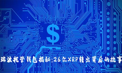 瑞波托管钱包揭秘：26亿XRP转出背后的故事
