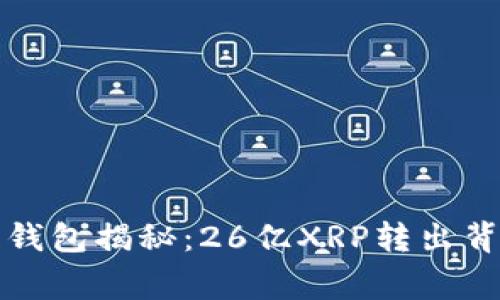 瑞波托管钱包揭秘：26亿XRP转出背后的故事