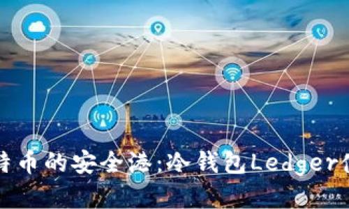 探索比特币的安全港：冷钱包Ledger使用指南