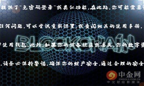 在这里，我将为你讲述如何设置一个无密码的Token钱包。由于token钱包通常用于存储和管理数字资产（如加密货币），设置无密码功能可以为用户提供更快捷的访问方式。

1. 什么是Token钱包？
Token钱包是一种数字钱包，用于存储、管理和转账加密货币（如以太坊、比特币等）。这些钱包有不同的类型，包括热钱包和冷钱包。热钱包通常在线访问，方便快捷，但安全性较低；而冷钱包则将私钥离线存储，更加安全但操作不便。

2. 免密码功能的基本概念
免密码设置允许用户在不输入密码的情况下访问他们的钱包。这种功能依赖于其他的身份验证方法，例如生物识别技术（指纹识别或面部识别）或甚至硬件钱包的物理安全性。虽然免密码设置提供了便利，但也意味着你必须更加小心，以保护你的资产。

3. 设置步骤
为了设置Token钱包的免密码功能，你需要遵循以下步骤：

h4步骤一：下载并安装Token钱包应用/h4
首先，你需要从官方渠道下载并安装一款你所选择的Token钱包应用程序。市场上有许多钱包选择，如MetaMask、Trust Wallet等。确保选择一个口碑良好并支持你所拥有的Token类型的钱包。

h4步骤二：创建或导入钱包/h4
若你是第一次使用该钱包，需要注册并创建一个新钱包；如果你已经拥有一个钱包，则可以选择使用助记词或私钥进行导入。在创建新钱包时，务必备份好你的助记词，这将是你恢复钱包的唯一方式。

h4步骤三：启用免密码功能/h4
一旦你设置好钱包，打开应用程序，寻找安全或设置选项。根据不同钱包的界面，可能会有所不同。许多钱包提供了“免密码登录”或类似功能。在此处，你可能需要设置一些额外的安全验证步骤，例如指纹识别、面部识别或安全问题。

h4步骤四：测试免密码功能/h4
完成设置后，退出钱包并尝试重新登录。如果成功进入钱包而无需输入密码，说明设置已经成功。如果遇到任何问题，可以尝试重新设置，或查阅相关的使用手册。

4. 免密码功能的安全性考虑
虽然免密码的便利性无可否认，但你需要对你的选择负责。确保设备本身是安全的，避免在公共网络环境下使用钱包。此外，如果你的设备被盗或丢失，你的数字资产可能会面临风险。为了降低这些风险，你可以选择设置时间限制，使钱包在一段时间不活动后自动锁定。

5. 结语
设置Token钱包的免密码功能，有助于提升交易的便利性，但也伴随着一定的安全风险。在享受这种便捷时，请务必保持警惕，确保你的财产安全。通过合理的安全措施，即使在没有密码的情况下，你也能安心管理你的数字资产。

希望这些信息对你有所帮助，若有更具体的问题欢迎随时询问！