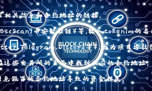 要查看tokenim地址，您可以通过以下几种方式进行：

1. **官方网站**：访问tokenim的官方网站，通常在官网上会有项目相关信息和合约地址的链接。

2. **区块链浏览器**：使用区块链浏览器，如Etherscan（以太坊）、BscScan（币安智能链）等，输入tokenim的名称或相关信息进行搜索，这样可以找到其合约地址及其他相关信息。

3. **社交媒体和社区**：查看tokenim的官方社交媒体平台（如Twitter、Telegram、Discord等），因为项目方往往会在这些渠道上发布最新的合约地址和项目动态。

4. **加密货币交易所**：如果tokenim在某些交易所上市，您可以在这些交易所的页面中找到相应的合约地址。

请确保时刻保持警惕，确保获取的信息来自于官方或可信来源，以避免假冒的合约地址导致的资金损失。