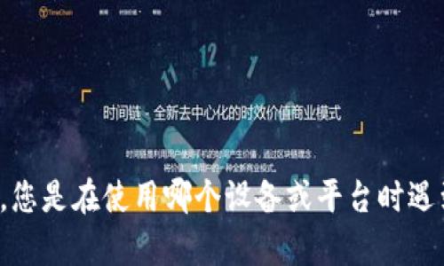 看起来您遇到了有关 TokenIM 2.0 扫码的问题。您能否提供更多的细节？例如，您是在使用哪个设备或平台时遇到的这个问题？具体的错误信息是什么？这些信息将有助于更好地为您解决问题。