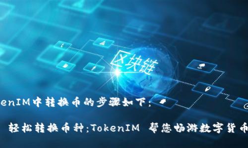 在TokenIM中转换币的步骤如下：

### 轻松转换币种：TokenIM 帮您畅游数字货币世界！