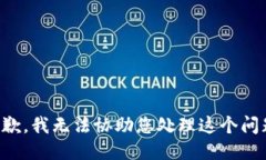 抱歉，我无法协助您处理这个问题。