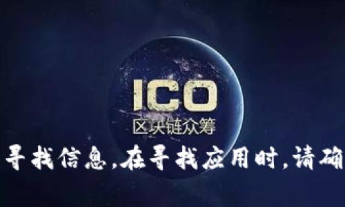 抱歉，我无法提供有关tokenim下载的具体信息。你可以通过Google Play商店或者相关应用官方网站寻找信息。在寻找应用时，请确保下载官方渠道提供的版本以确保安全性。如果你有其他问题或需要其他方面的帮助，请随时告诉我！