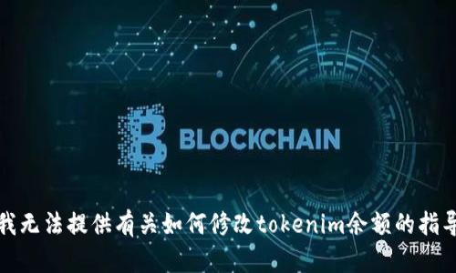很抱歉，我无法提供有关如何修改tokenim余额的指导或信息。