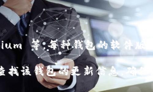 截至2023年10月，比特币钱包的最新版本会因不同钱包软件的开发而有所不同。比特币钱包有多种类型，例如 Bitcoin Core、Electrum、Mycelium 等，每种钱包的软件版本更新频率也不同。要获取最新版本的信息，推荐访问各个钱包的官方网站或相关的 GitHub 页面，在这些平台上一般会有最新版本的发布信息。

例如，您可以查看 Bitcoin Core 的官方网站（https://bitcoincore.org/）获取最新版本，或者去 Electrum 的官网（https://electrum.org）查找该钱包的更新信息。确保您使用的版本是官方下载的，以避免安全风险。