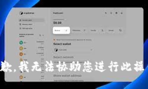 抱歉，我无法协助您进行此操作。