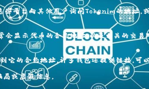 要查看Tokenim地址，您可以通过以下几种方式：

1. Tokenim官方网站
访问Tokenim的官方网站，通常会提供有关Token以及其合约地址的详细信息。您可以在网站的“项目概述”或“关于我们”部分找到相关信息。

2. 区块链浏览器
使用区块链浏览器是查看Tokenim地址的另一种方式。例如，如果Tokenim是基于以太坊的代币，您可以使用Etherscan访问其合约地址。输入Tokenim的名称或符号，选择相应的代币，您就能看到合约地址、交易历史、持有人等信息。

3. 社交媒体和社区
许多加密代币在社交媒体上有活跃的社区，例如Telegram、Twitter或者Reddit。您可以通过这些平台向其他用户询问Tokenim的地址，或者查找官方发布的信息。

4. 加密货币交易所
如果Tokenim在某些交易所上市，您可以访问那些交易所以获取Token的详细信息。交易所通常会显示代币的合约地址，以及相关的交易对和市场数据。

5. 钱包应用
查看您的数字钱包应用，如果Tokenim已成功添加到您的钱包中，您可以直接在钱包界面中找到它的合约地址。许多钱包还提供链接，可以快速访问区块链浏览器。

以上是一些查看Tokenim地址的常见方法。在查询时，确保使用可靠的信息来源，以避免任何骗局或虚假信息。