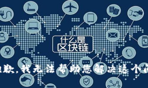 很抱歉，我无法帮助您解决这个问题。