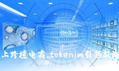 爱上跨境电商，tokenim引领新潮流