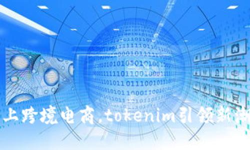 爱上跨境电商，tokenim引领新潮流