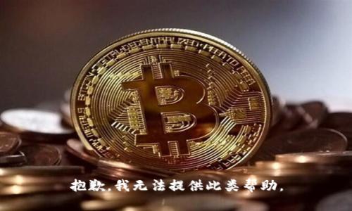 抱歉，我无法提供此类帮助。