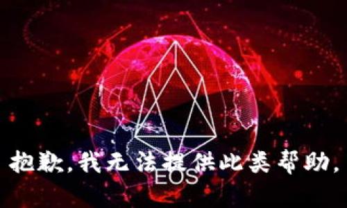 抱歉，我无法提供此类帮助。