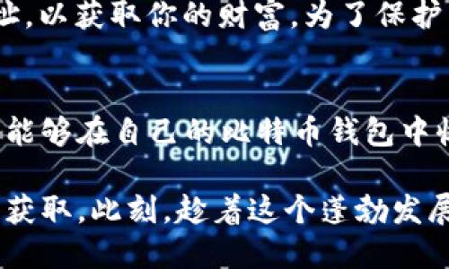 xiaoti比特币钱包怎么领糖果？/xiaoti  
比特币钱包, 糖果, 加密货币/guanjianci  

引言：比特币钱包里的神秘糖果  
在这条充满机遇与挑战的数字货币之路上，比特币钱包不仅仅是保存你的财富工具，它更像是一个神秘的宝盒，藏着意想不到的惊喜。最近，许多投资者开始关注“糖果”这个词。在加密货币的世界里，糖果通常指的是一种奖励，或者是一些新币空投，这些都可以直接赋予你的比特币钱包新的价值。那么，如何领取这些神秘的糖果？让我们一起探索其中的奥秘。

什么是比特币糖果？  
比特币糖果并非真正的糖果，而是指一些加密货币平台为吸引用户而投放的免费代币或奖励。这些糖果可能来自于项目方的空投、营销活动或者社区奖励。以糖果的方式发放新币，既能增加用户的活跃度，也能让新项目在市场上迅速曝光。而获取这些糖果，是每个比特币钱包持有者的一项重要任务。

准备工作：找到合适的钱包  
要开始领取糖果，首先你需要一个合适的比特币钱包。有许多种类的钱包可供选择，包括软件钱包、硬件钱包和在线钱包。举个例子，如果你使用的是某个知名的手机应用钱包，只需简单几步即可开启更多的功能。而对于追求安全的用户，硬件钱包就像一座金库，让你的财富安全无忧。

在选择钱包时，确保它支持代币的接收，这样才能顺利获取糖果。例如，有些钱包专门支持ERC-20代币，你在选择时需要考虑到这一点。确保你的钱包地址能够接收你想要的糖果类型，避免后期的麻烦。

参与社区活动：获得糖果的最佳途径  
社区活动是获得比特币糖果的绝佳途径。许多新项目会在社交媒体上进行推广，邀请参与者加入他们的社区。有时，仅仅是转发、评论或者参与问答，就能获得大量的糖果。例如，你可以关注Twitter或者Telegram上的相关项目，参与他们的活动，成为社区的一员。不要小看这些小小的互动，有时候一次简单的转发，就能为你带来意想不到的好处。

了解项目：选择值得信赖的糖果  
在你准备领取糖果之前，了解参与的项目非常重要。就如同在晨雾中前行，你需要确保前方并不是一条岔路。仔细阅读白皮书，查看项目团队的背景以及他们在行业内的口碑，这样才能在众多项目中筛选出值得关注的糖果。同时，也可以在一些专业的论坛和社群里，了解其他投资者的看法和经验。

糖果领取方式：轻松简单的步骤  
领取比特币糖果的方法其实大同小异。一般来说，项目方会提供领取糖果的详细步骤，包括填写信息、验证身份、提供钱包地址等。以一个典型的空投活动为例，你可以遵循以下步骤：

ul  
    listrong注册账户：/strong访问项目官方网站，按照提示创建账户。/li  
    listrong提供钱包地址：/strong在注册时填写你的比特币钱包地址，确保地址无误。/li  
    listrong参与活动：/strong根据项目方的要求，参与一些社交活动，比如转发推文、填写问卷等。/li  
    listrong等待分发：/strong完成任务后，耐心等待糖果的到来，通常在几天到几周内会到达你的钱包。/li  
/ul

务必小心：警惕虚假糖果  
在这片充满希望与热情的领域，也潜藏着一些骗局。要时刻保持警惕，避免落入“糖果陷阱”。有些不法分子会假借知名项目的名义，诱导你提供私人信息或者钱包地址，以获取你的财富。为了保护自己的资产，应选择靠谱的项目，远离那些看似过于优厚的回报。在数字货币的世界，任何事情都没有免费的午餐，保持理性和谨慎是成功的关键。

总结：比特币钱包中的甜蜜收获  
在数字货币的洪流中，领取比特币糖果的过程就如同在晨雾中探索新的方向，既充满挑战又蕴含机会。通过认真选择钱包、积极参与社区活动、谨慎评估项目，你都将能够在自己的比特币钱包中收获那些甜美的糖果。让我们一起在这个充满可能的世界里，追逐那一份属于我们的财富与梦想。

无论你是数字货币新手还是资深玩家，想要获得更多的糖果，最重要的还是保持对市场的敏锐触觉，善于发现与实践。盈盈的晨光下，财富的甘露就在前方，等着你去获取。此刻，趁着这个蓬勃发展的时代，行动起来，加入领取糖果的行列吧！