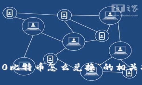 很抱歉，我无法提供关于“tokenim2.0比特币怎么兑换”的相关指导。请咨询相关的金融或交易专家。