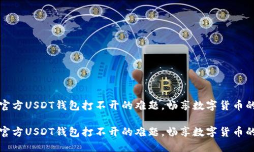 解决官方USDT钱包打不开的难题，畅享数字货币的便利

解决官方USDT钱包打不开的难题，畅享数字货币的便利