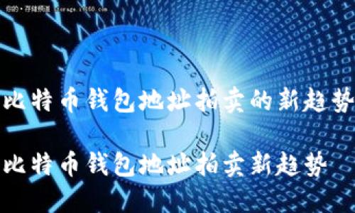 比特币钱包地址拍卖的新趋势

比特币钱包地址拍卖新趋势