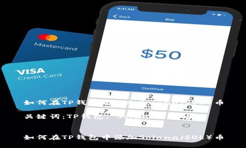 如何在TP钱包中添加Solana（SOL）币

关键词：TP钱包, Solana, 加币


如何在TP钱包中添加Solana（SOL）币