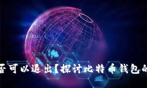 比特币钱包是否可以退出？探讨比特币钱包的功能与安全性
