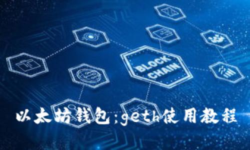 以太坊钱包：geth使用教程