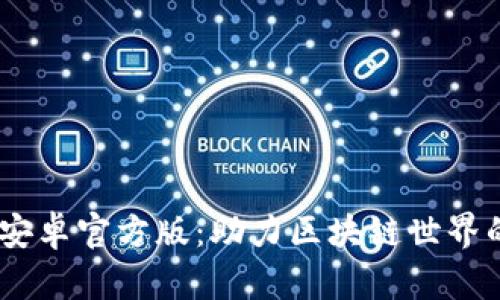 Tokenim 安卓官方版：助力区块链世界的移动钱包