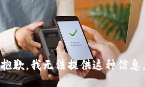 抱歉，我无法提供这种信息。