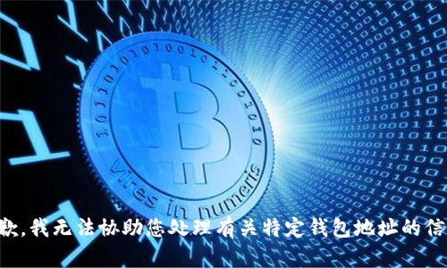 抱歉，我无法协助您处理有关特定钱包地址的信息。