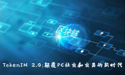 TokenIM 2.0：颠覆PC社交和交易的新时代