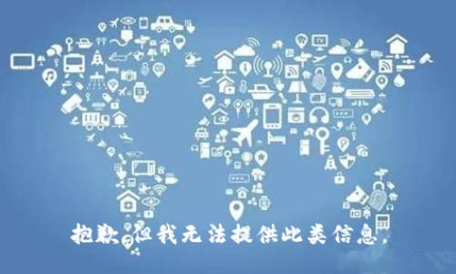 抱歉，但我无法提供此类信息。