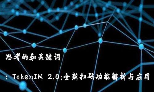 思考的和关键词

: TokenIM 2.0：全新扫码功能解析与应用