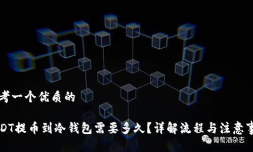 思考一个优质的

USDT提币到冷钱包需要多久？详解流程与注意事项