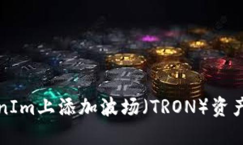 如何在TokenIm上添加波场（TRON）资产的详细指南