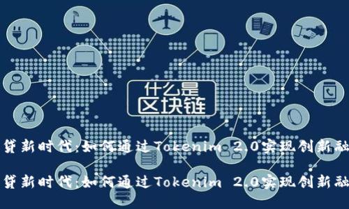 借贷新时代：如何通过Tokenim 2.0实现创新融资

借贷新时代：如何通过Tokenim 2.0实现创新融资