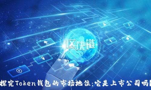  
探究Token钱包的市场地位：它是上市公司吗？