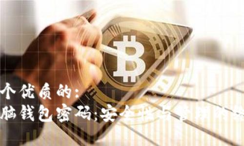 思考一个优质的:  
比特币脑钱包密码：安全性与管理的终极指南