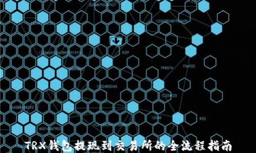 
TRX钱包提现到交易所的全流程指南