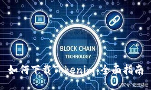 如何下载Tokenim：全面指南