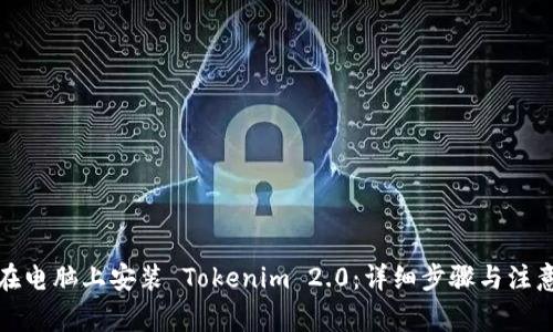 如何在电脑上安装 Tokenim 2.0：详细步骤与注意事项