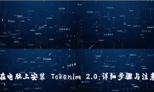 如何在电脑上安装 Tokenim 2.0：详细步骤与注意事项