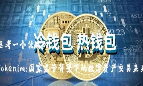思考一个优质的

Tokenim：国家监管背景下的数字资产交易未来