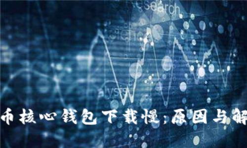 : 比特币核心钱包下载慢：原因与解决方案