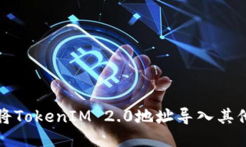 如何将TokenIM 2.0地址导入其他钱包