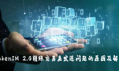 探讨TokenIM 2.0转账交易未发送问题的原因及解决方案